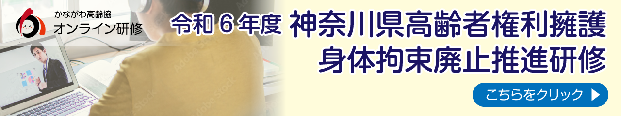 令和６年度 神奈川県高齢者権利擁護 身体拘束廃止推進研修